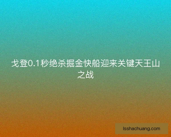 戈登0.1秒绝杀掘金快船迎来关键天王山之战