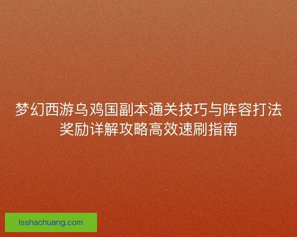 梦幻西游乌鸡国副本通关技巧与阵容打法奖励详解攻略高效速刷指南