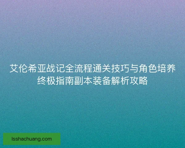 艾伦希亚战记全流程通关技巧与角色培养终极指南副本装备解析攻略