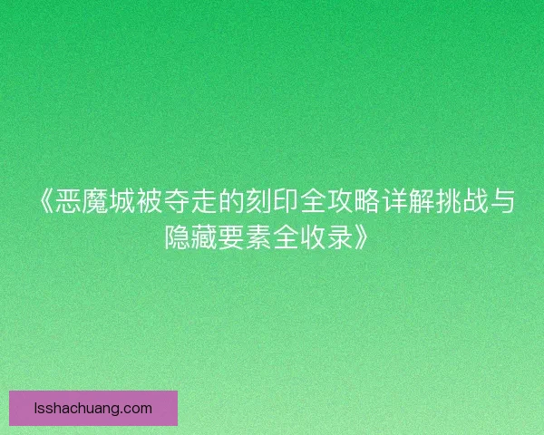 《恶魔城被夺走的刻印全攻略详解挑战与隐藏要素全收录》