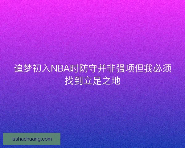 追梦初入NBA时防守并非强项但我必须找到立足之地