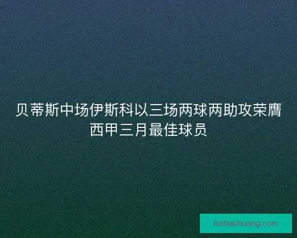 贝蒂斯中场伊斯科以三场两球两助攻荣膺西甲三月最佳球员