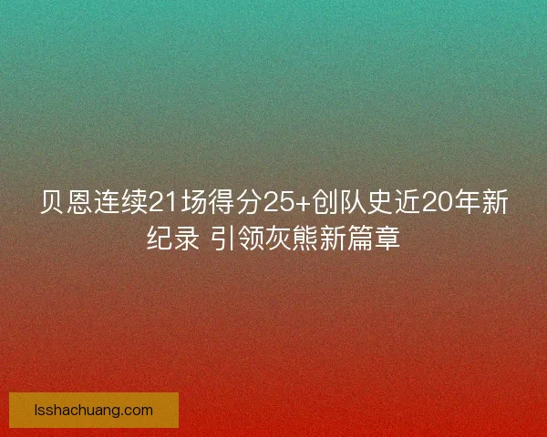 贝恩连续21场得分25+创队史近20年新纪录 引领灰熊新篇章